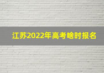 江苏2022年高考啥时报名