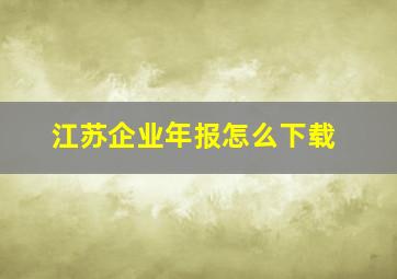 江苏企业年报怎么下载