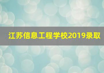 江苏信息工程学校2019录取