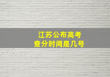 江苏公布高考查分时间是几号