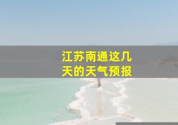 江苏南通这几天的天气预报