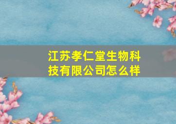 江苏孝仁堂生物科技有限公司怎么样