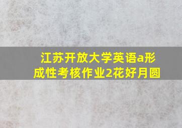 江苏开放大学英语a形成性考核作业2花好月圆