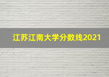 江苏江南大学分数线2021