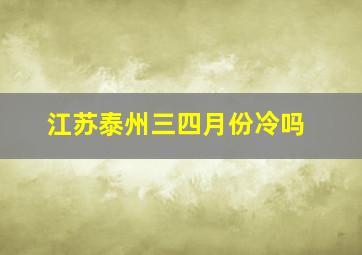 江苏泰州三四月份冷吗