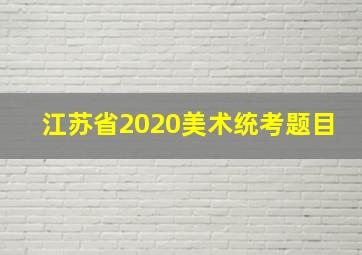 江苏省2020美术统考题目