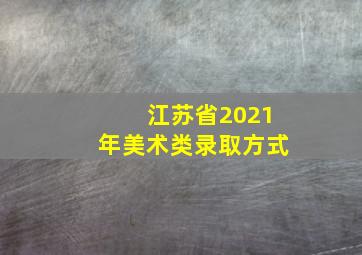 江苏省2021年美术类录取方式