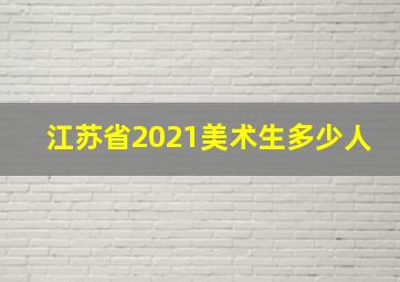 江苏省2021美术生多少人