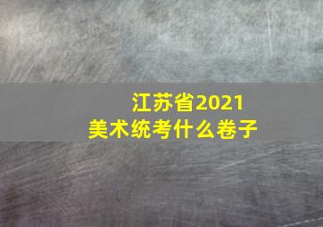 江苏省2021美术统考什么卷子