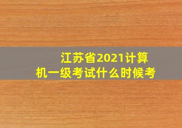 江苏省2021计算机一级考试什么时候考