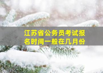 江苏省公务员考试报名时间一般在几月份