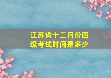 江苏省十二月份四级考试时间是多少