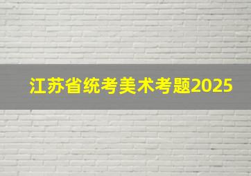 江苏省统考美术考题2025