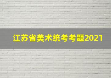 江苏省美术统考考题2021