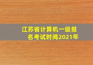 江苏省计算机一级报名考试时间2021年