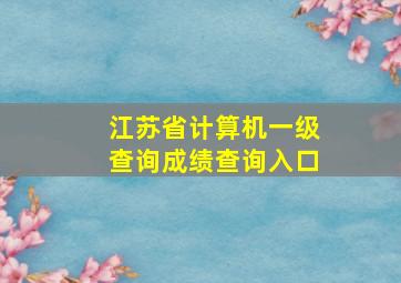 江苏省计算机一级查询成绩查询入口