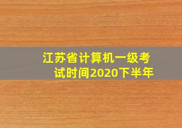 江苏省计算机一级考试时间2020下半年