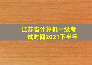 江苏省计算机一级考试时间2021下半年