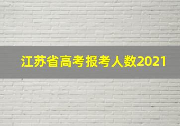 江苏省高考报考人数2021