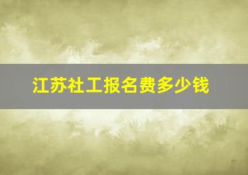 江苏社工报名费多少钱