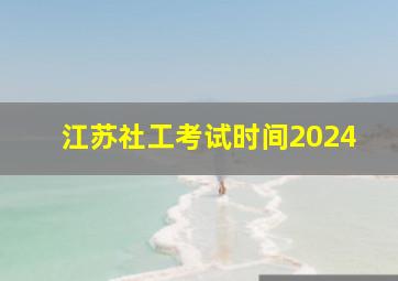 江苏社工考试时间2024