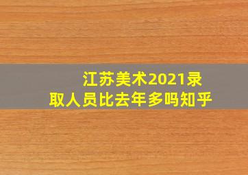 江苏美术2021录取人员比去年多吗知乎