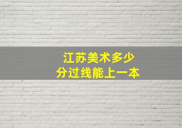 江苏美术多少分过线能上一本