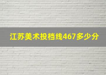 江苏美术投档线467多少分