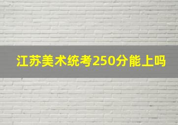 江苏美术统考250分能上吗