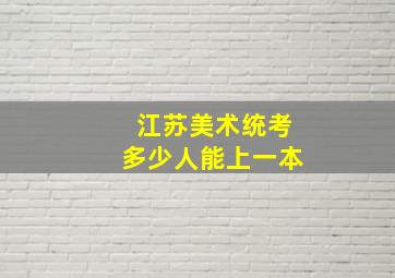 江苏美术统考多少人能上一本