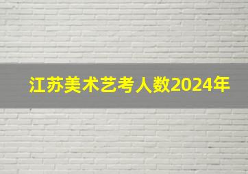 江苏美术艺考人数2024年