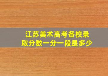 江苏美术高考各校录取分数一分一段是多少