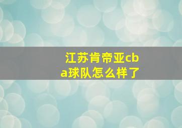 江苏肯帝亚cba球队怎么样了