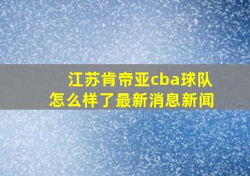 江苏肯帝亚cba球队怎么样了最新消息新闻