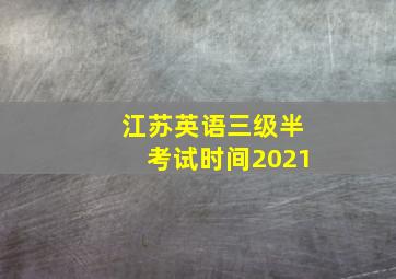 江苏英语三级半考试时间2021