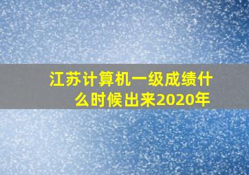 江苏计算机一级成绩什么时候出来2020年