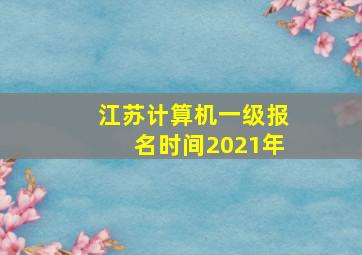 江苏计算机一级报名时间2021年