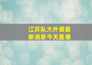 江苏队大外援最新消息今天直播