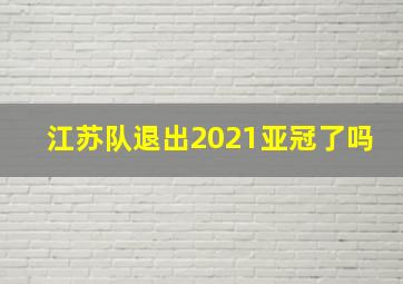 江苏队退出2021亚冠了吗