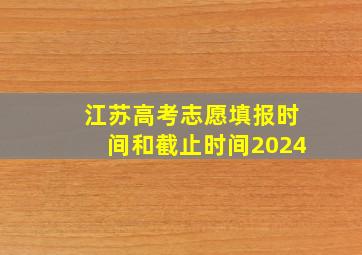 江苏高考志愿填报时间和截止时间2024