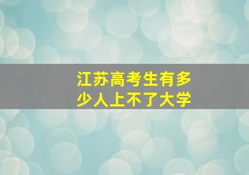 江苏高考生有多少人上不了大学