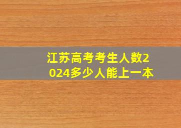 江苏高考考生人数2024多少人能上一本