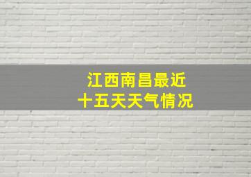 江西南昌最近十五天天气情况