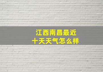 江西南昌最近十天天气怎么样