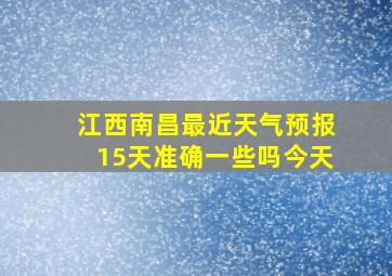 江西南昌最近天气预报15天准确一些吗今天