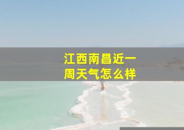 江西南昌近一周天气怎么样