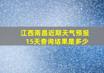 江西南昌近期天气预报15天查询结果是多少