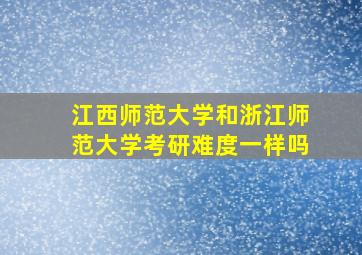 江西师范大学和浙江师范大学考研难度一样吗