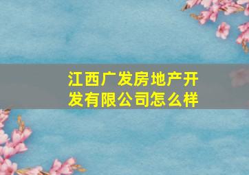 江西广发房地产开发有限公司怎么样