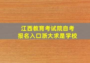 江西教育考试院自考报名入口浙大求是学校